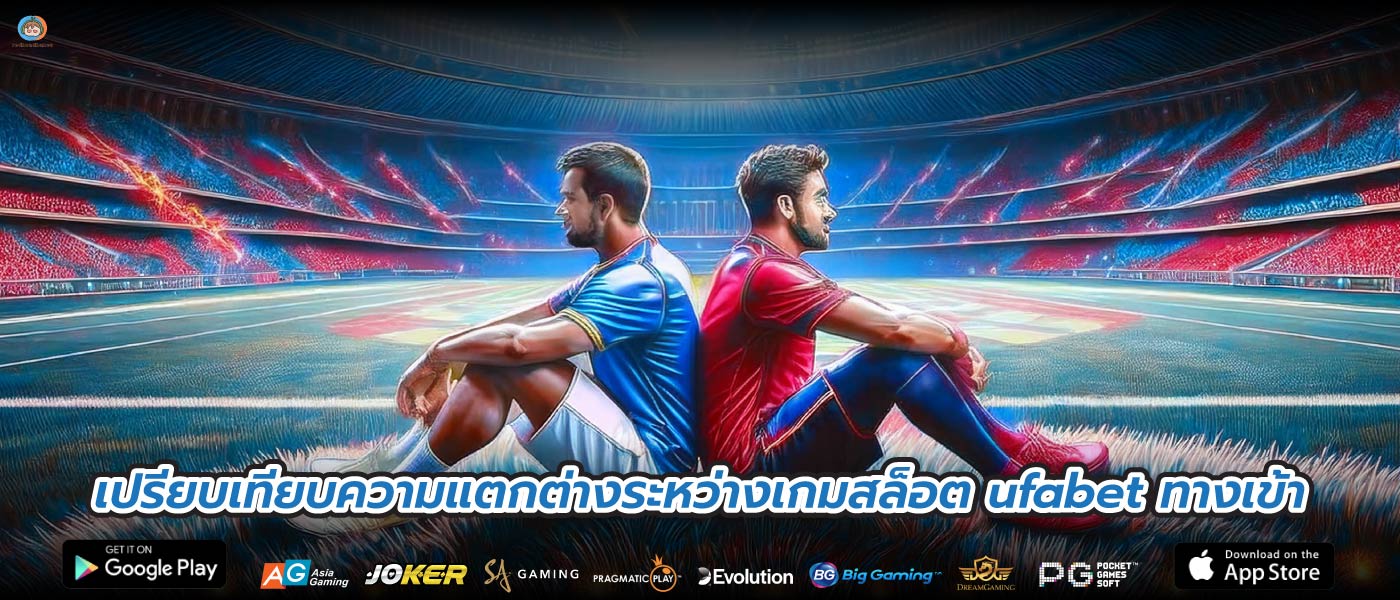 เปรียบเทียบความแตกต่างระหว่างเกมสล็อต ufabet ทางเข้า